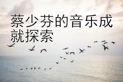 蔡少芬的音乐成就探索