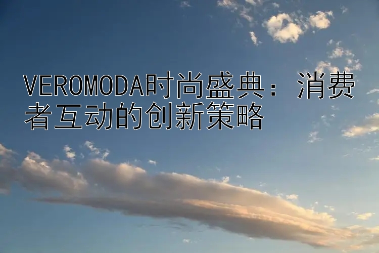 VEROMODA时尚盛典：消费者互动的创新策略