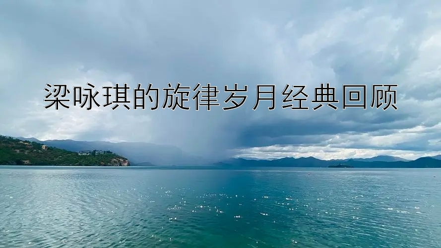 梁咏琪的旋律岁月经典回顾