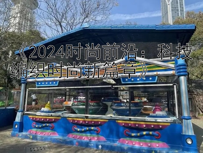 《2024时尚前沿：科技编织时尚新篇章》