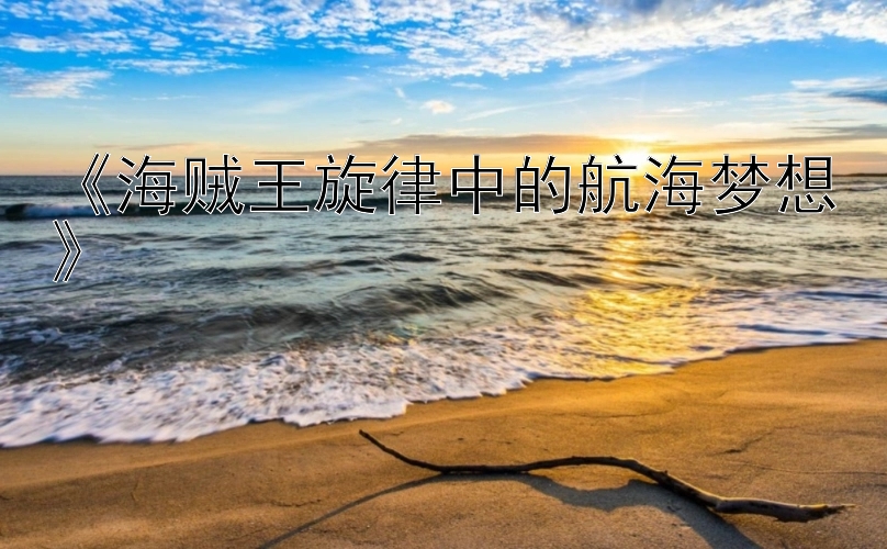 《海贼王旋律中的航海梦想》