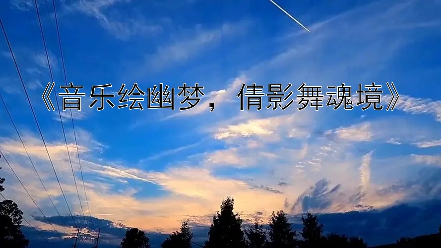 《音乐绘幽梦，倩影舞魂境》