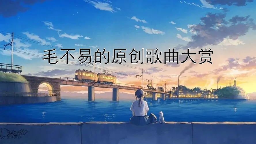 毛不易的原创歌曲大赏