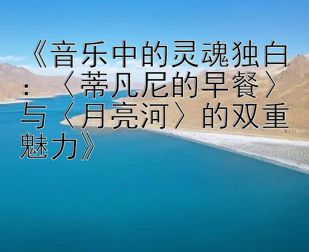 《音乐中的灵魂独白：〈蒂凡尼的早餐〉与〈月亮河〉的双重魅力》