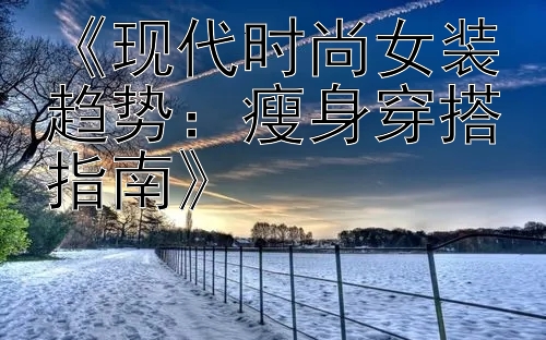 《现代时尚女装趋势：瘦身穿搭指南》