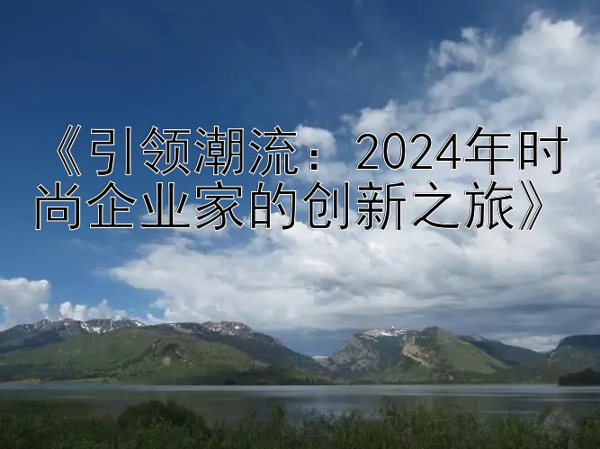 《引领潮流：2024年时尚企业家的创新之旅》