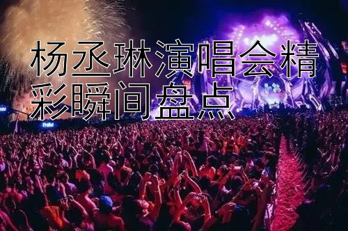 杨丞琳演唱会精彩瞬间盘点