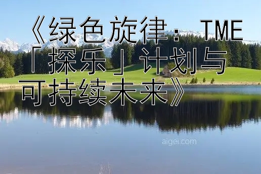 《绿色旋律：TME「探乐」计划与可持续未来》