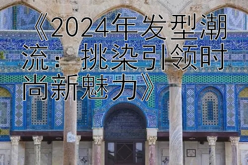 《2024年发型潮流：挑染引领时尚新魅力》