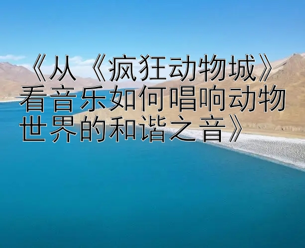 《从《疯狂动物城》看音乐如何唱响动物世界的和谐之音》