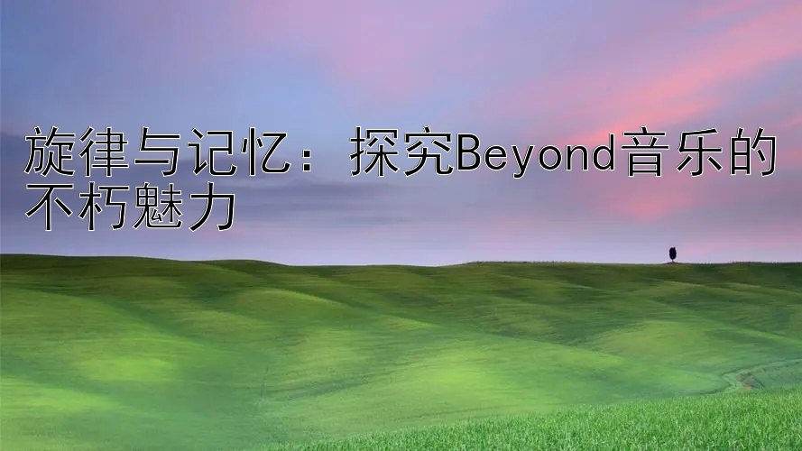 旋律与记忆：探究Beyond音乐的不朽魅力