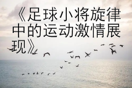 《足球小将旋律中的运动激情展现》