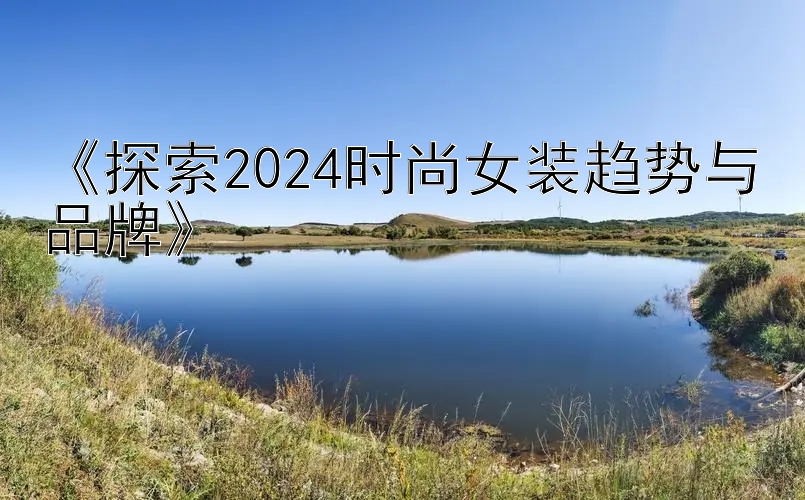 《探索2024时尚女装趋势与品牌》