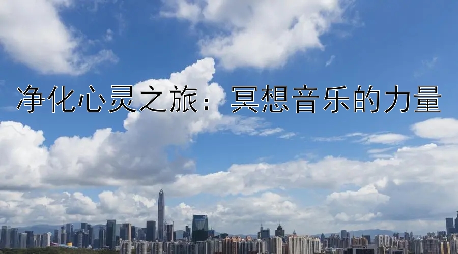 净化心灵之旅：冥想音乐的力量