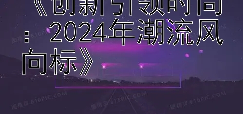 《创新引领时尚：2024年潮流风向标》