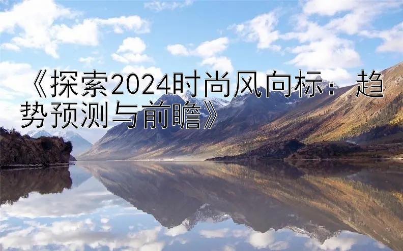 《探索2024时尚风向标：趋势预测与前瞻》