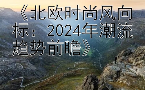 《北欧时尚风向标：2024年潮流趋势前瞻》