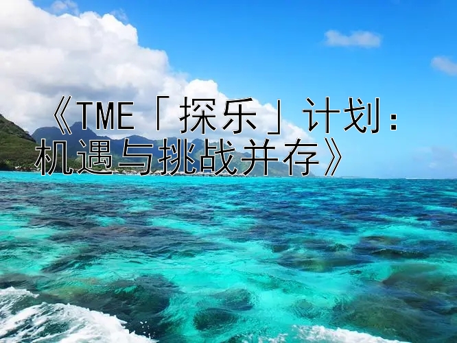 《TME「探乐」计划：机遇与挑战并存》