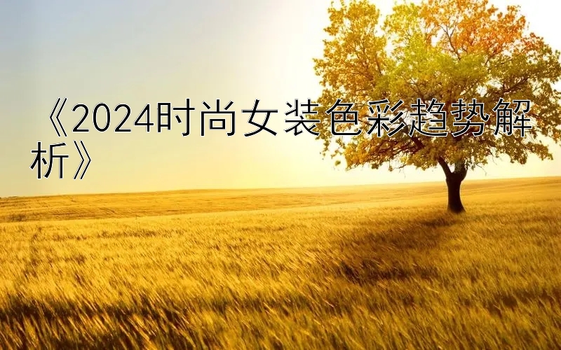 《2024时尚女装色彩趋势解析》