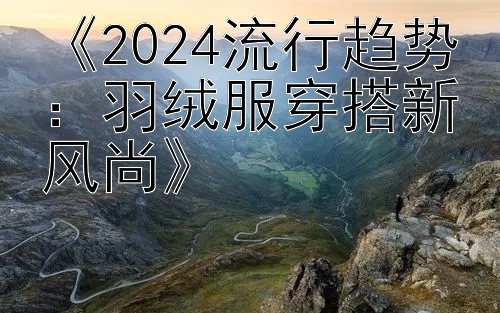 《2024流行趋势：羽绒服穿搭新风尚》