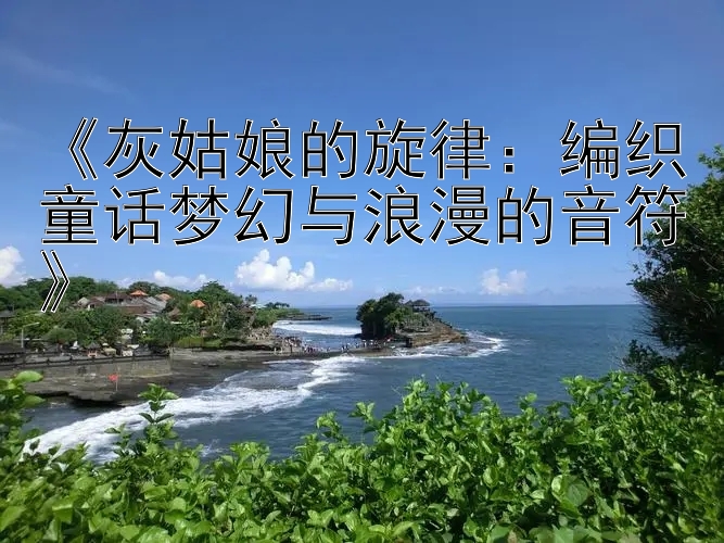 《灰姑娘的旋律：编织童话梦幻与浪漫的音符》