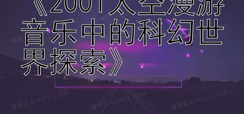 《2001太空漫游音乐中的科幻世界探索》