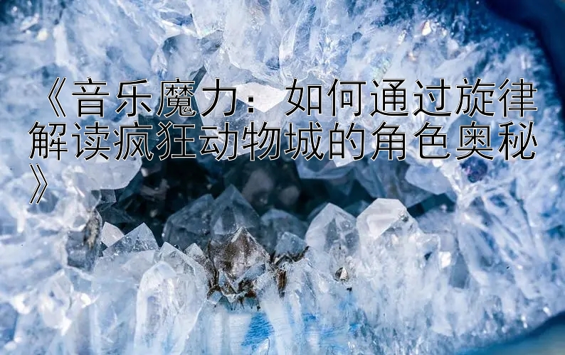 《音乐魔力：如何通过旋律解读疯狂动物城的角色奥秘》