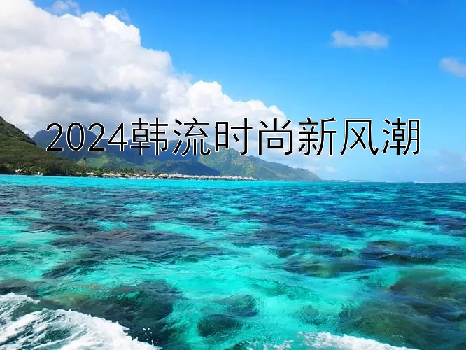 2024韩流时尚新风潮