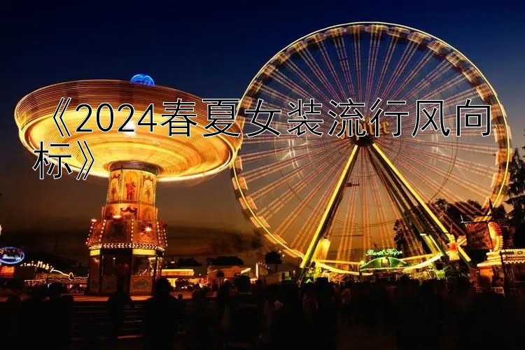 《2024春夏女装流行风向标》