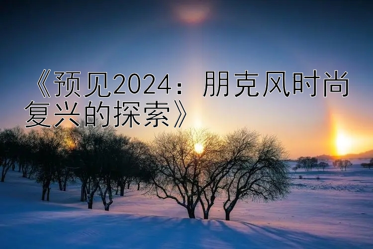 《预见2024：朋克风时尚复兴的探索》