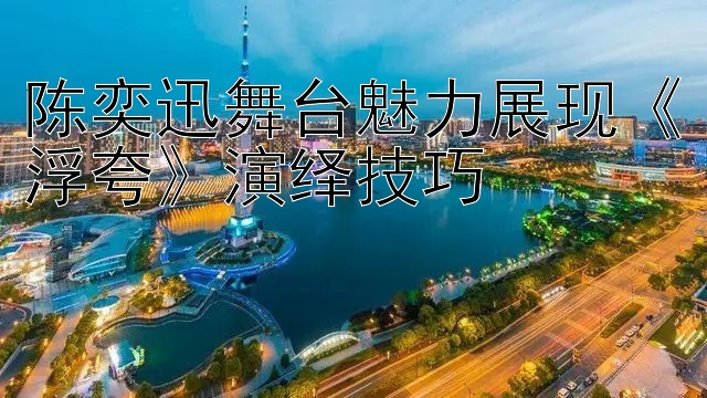 陈奕迅舞台魅力展现《浮夸》演绎技巧