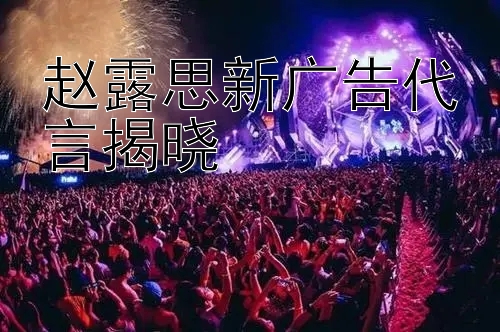 赵露思新广告代言揭晓