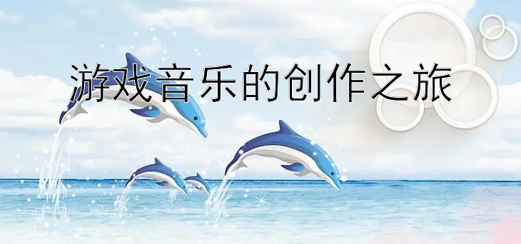 游戏音乐的创作之旅