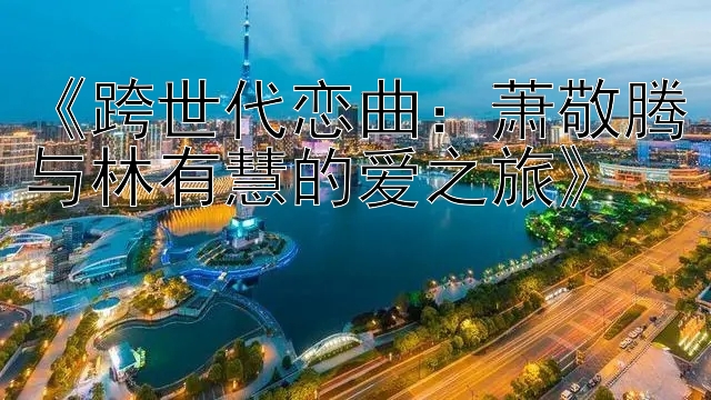 《跨世代恋曲：萧敬腾与林有慧的爱之旅》