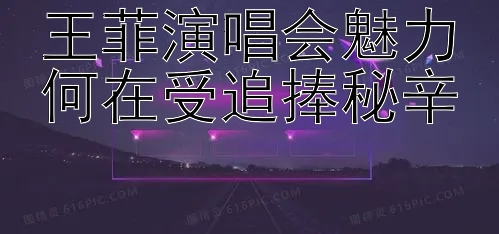 王菲演唱会魅力何在受追捧秘辛