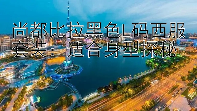 尚都比拉黑色L码西服套装：适合身型探秘