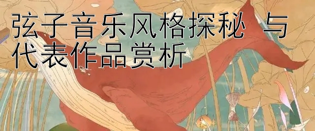 弦子音乐风格探秘 与 代表作品赏析