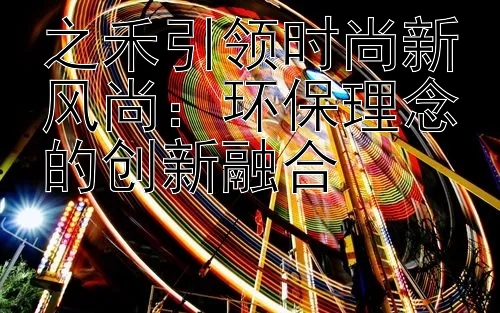 之禾引领时尚新风尚：环保理念的创新融合