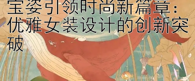 宝姿引领时尚新篇章：优雅女装设计的创新突破