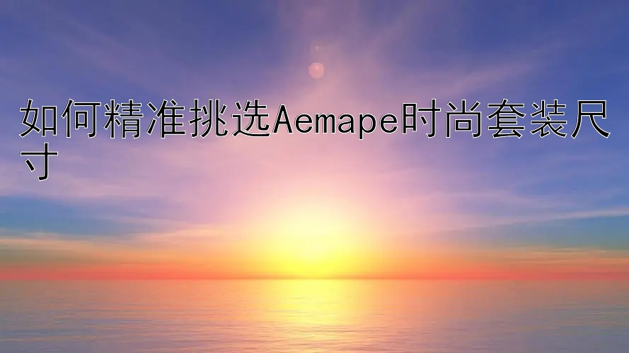 如何精准挑选Aemape时尚套装尺寸