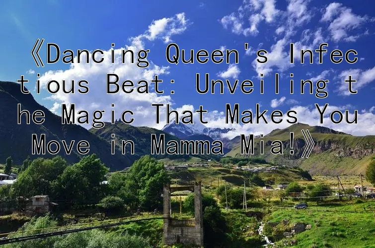 《Dancing Queen's Infectious Beat: Unveiling the Magic That Makes You Move in Mamma Mia!》