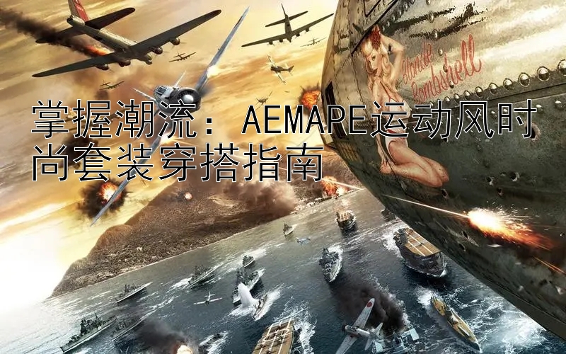 掌握潮流：AEMAPE运动风时尚套装穿搭指南