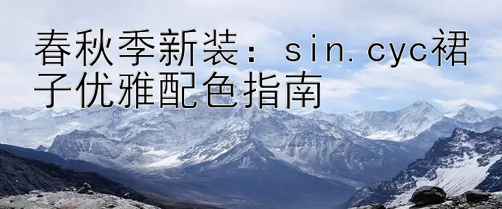 春秋季新装：sin.cyc裙子优雅配色指南