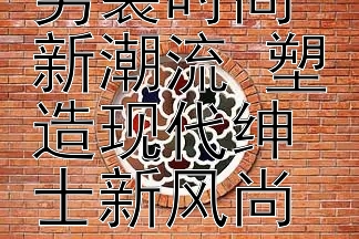 利郎引领男装时尚新潮流 塑造现代绅士新风尚