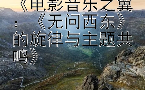 《电影音乐之翼：《无问西东》的旋律与主题共鸣》