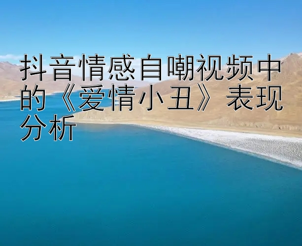 抖音情感自嘲视频中的《爱情小丑》表现分析