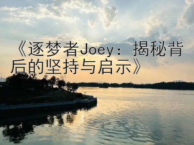 《逐梦者Joey：揭秘背后的坚持与启示》