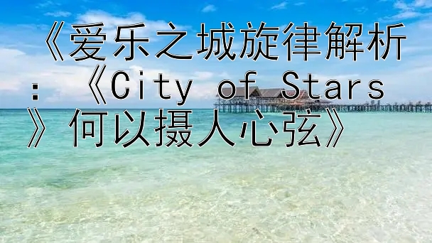 《爱乐之城旋律解析：《City of Stars》何以摄人心弦》