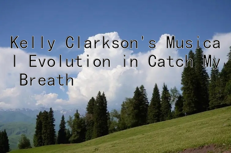 Kelly Clarkson's Musical Evolution in Catch My Breath