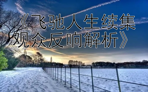 《飞驰人生续集观众反响解析》